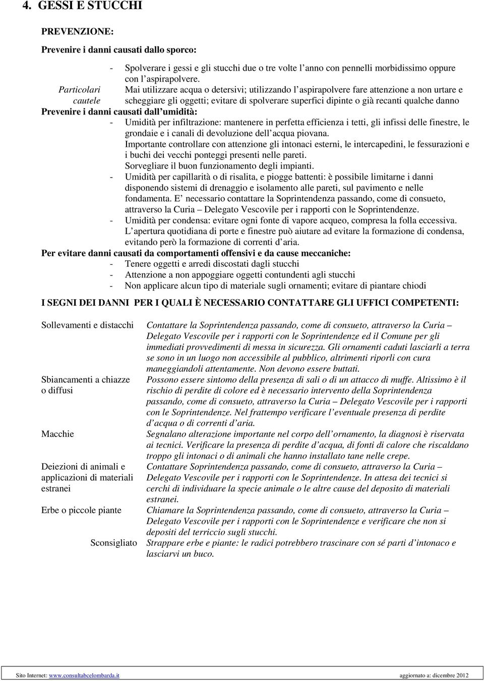 danno Prevenire i danni causati dall umidità: - Umidità per infiltrazione: mantenere in perfetta efficienza i tetti, gli infissi delle finestre, le grondaie e i canali di devoluzione dell acqua