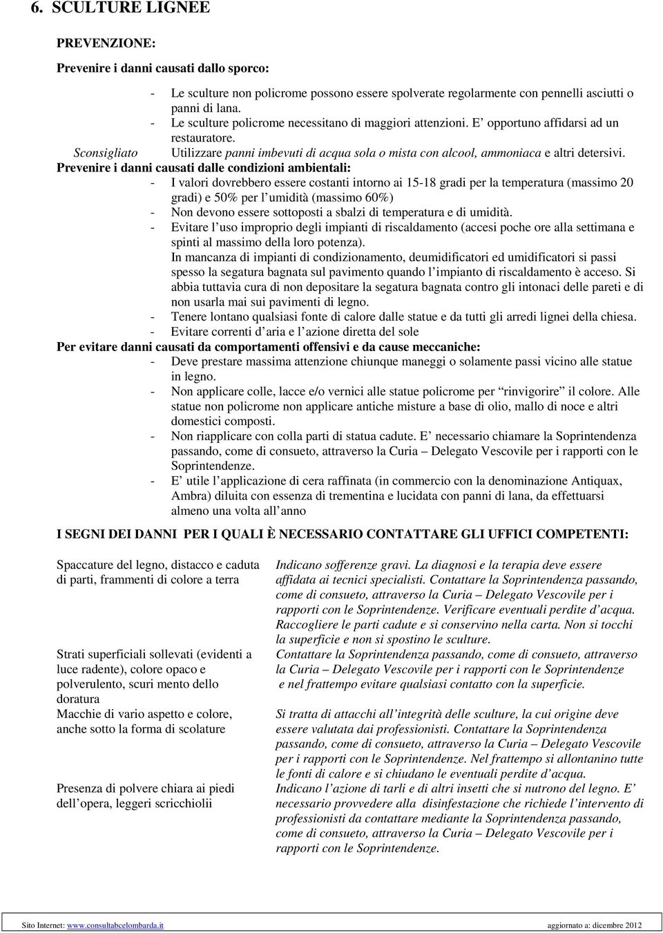 - I valori dovrebbero essere costanti intorno ai 15-18 gradi per la temperatura (massimo 20 gradi) e 50% per l umidità (massimo 60%) - Non devono essere sottoposti a sbalzi di temperatura e di