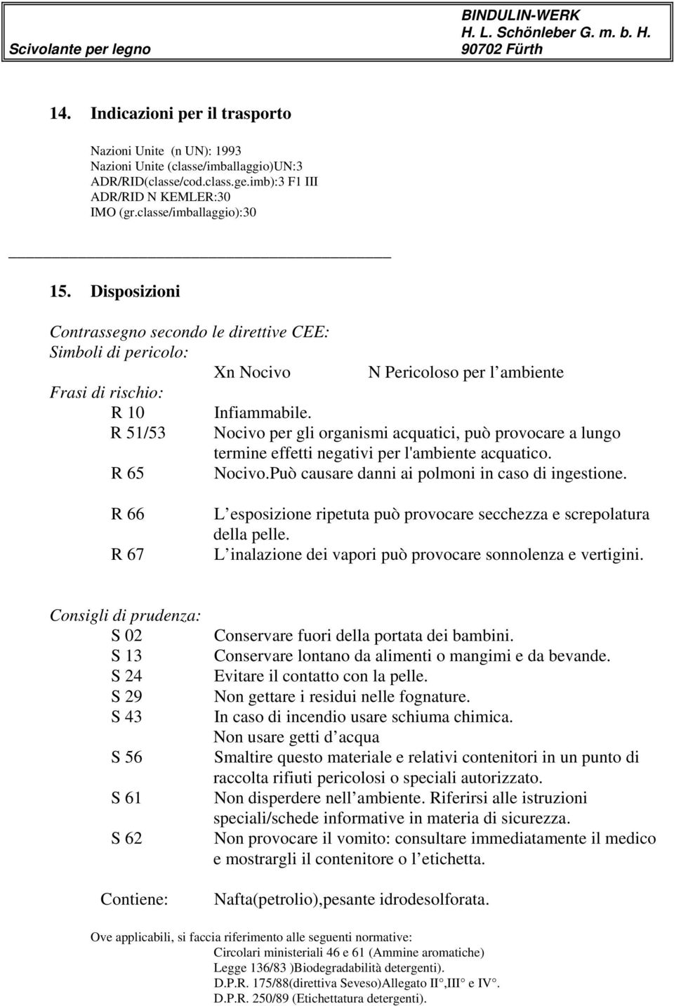 R 51/53 Nocivo per gli organismi acquatici, può provocare a lungo termine effetti negativi per l'ambiente acquatico. R 65 Nocivo.Può causare danni ai polmoni in caso di ingestione.