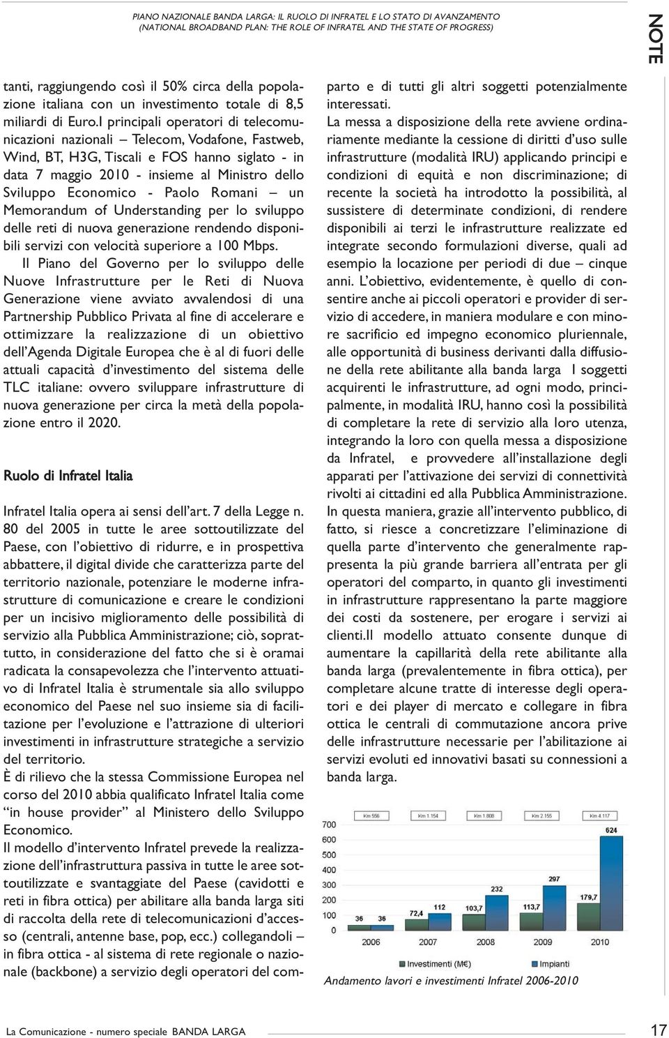 I principali operatori di telecomunicazioni nazionali Telecom, Vodafone, Fastweb, Wind, BT, H3G, Tiscali e FOS hanno siglato - in data 7 maggio 2010 - insieme al Ministro dello Sviluppo Economico -