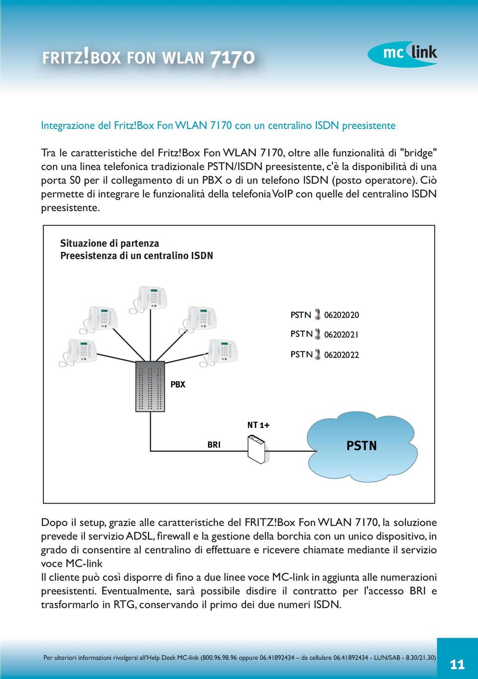 telefono ISDN (posto operatore). Ciò permette di integrare le funzionalità della telefonia VoIP con quelle del centralino ISDN preesistente.