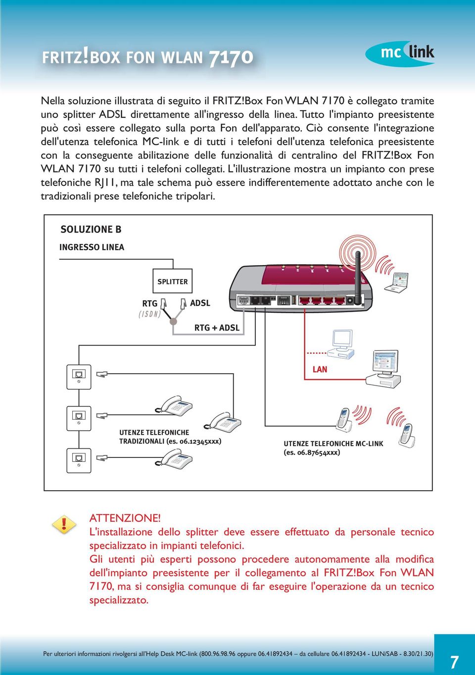 Ciò consente l'integrazione dell'utenza telefonica MC-link e di tutti i telefoni dell'utenza telefonica preesistente con la conseguente abilitazione delle funzionalità di centralino del FRITZ!