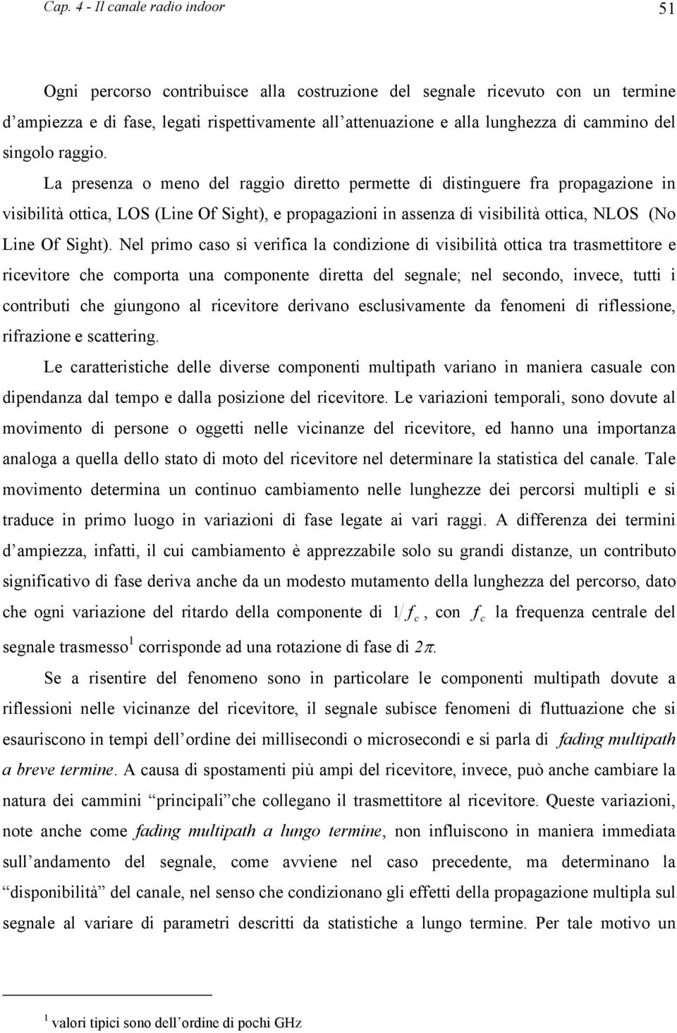 Nel primo caso si verifica la condizione di visibilià oica ra rasmeiore e riceviore che compora una componene direa del segnale; nel secondo, invece, ui i conribui che giungono al riceviore derivano