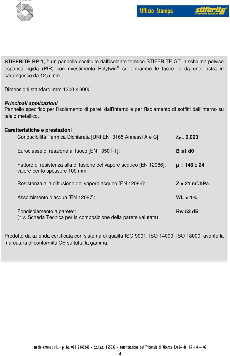 Caratteristiche e prestazioni Conducibilità Termica Dichiarata [UNI EN13165 Annessi A e C] λ D = 0,023 Euroclasse di reazione al fuoco [EN 13501-1]: B s1 d0 Fattore di resistenza alla diffusione del