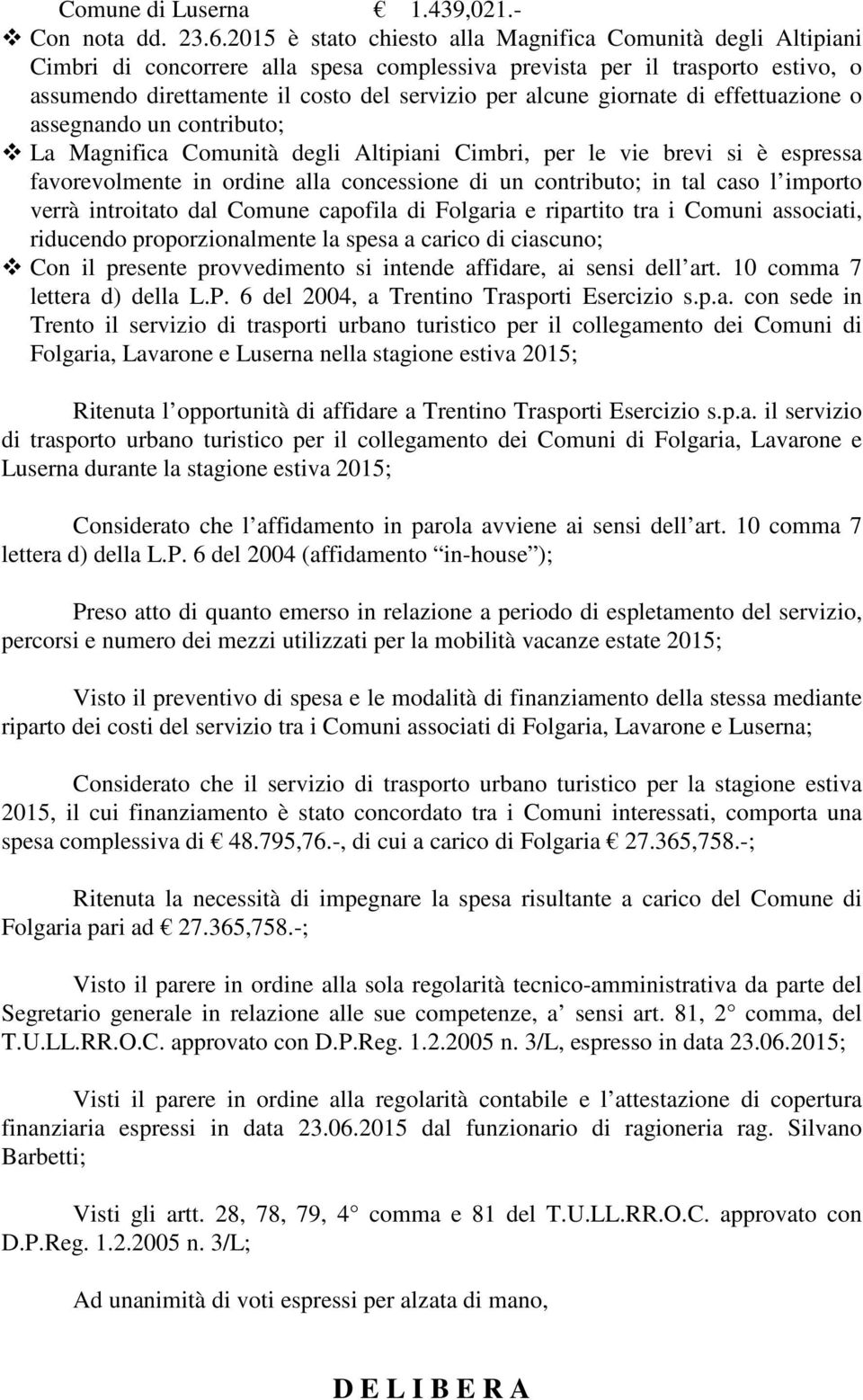 giornate di effettuazione o assegnando un contributo; La Magnifica Comunità degli Altipiani Cimbri, per le vie brevi si è espressa favorevolmente in ordine alla concessione di un contributo; in tal