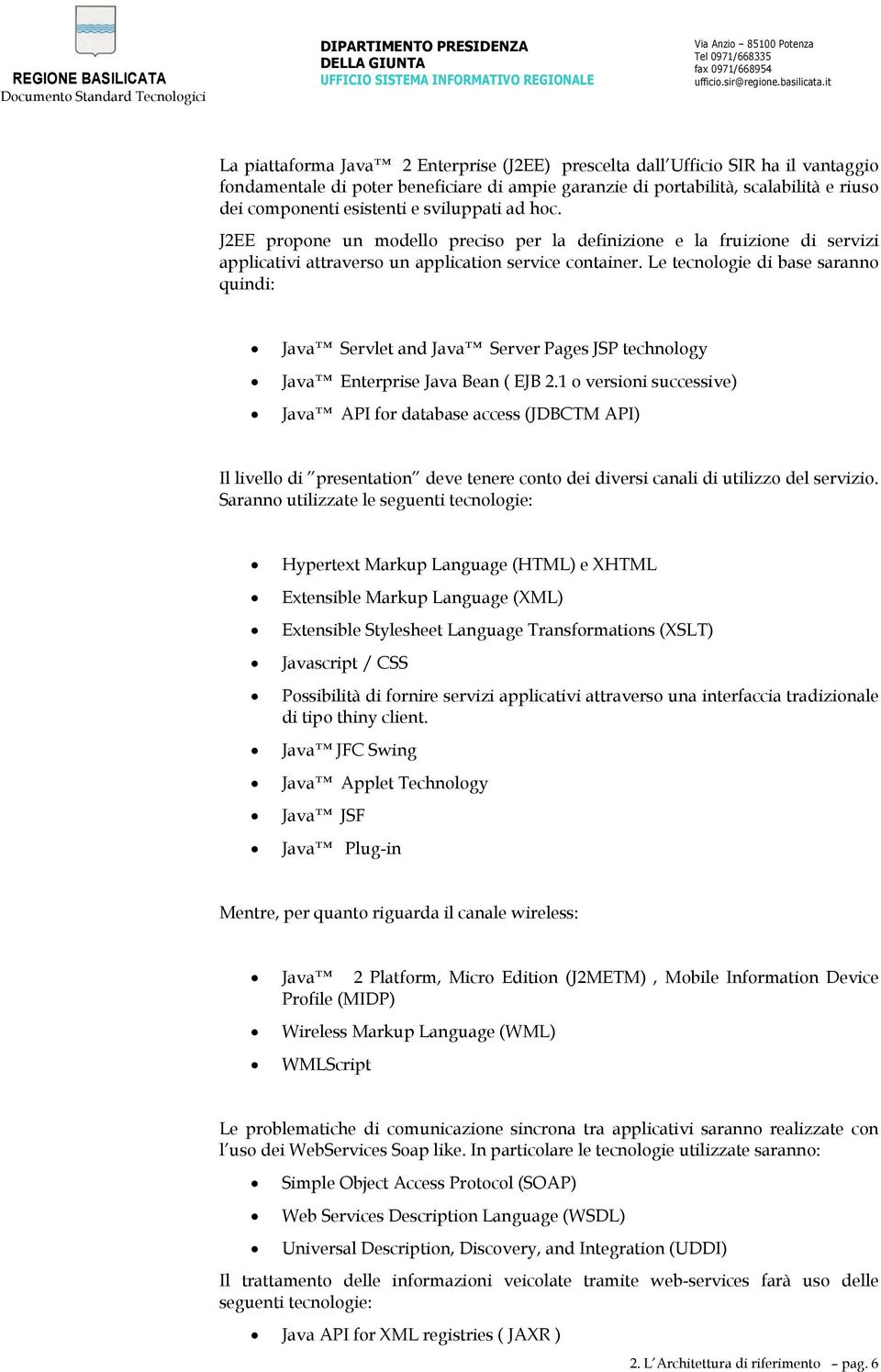 Le tecnologie di base saranno quindi: Java Servlet and Java Server Pages JSP technology Java Enterprise Java Bean ( EJB 2.