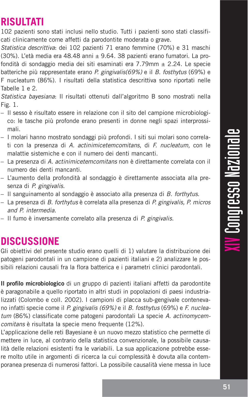 La profondità di sondaggio media dei siti esaminati era 7.79mm ± 2.24. Le specie batteriche più rappresentate erano P. gingivalis(69%) e il B. fosthytus (69%) e F nucleatum (86%).