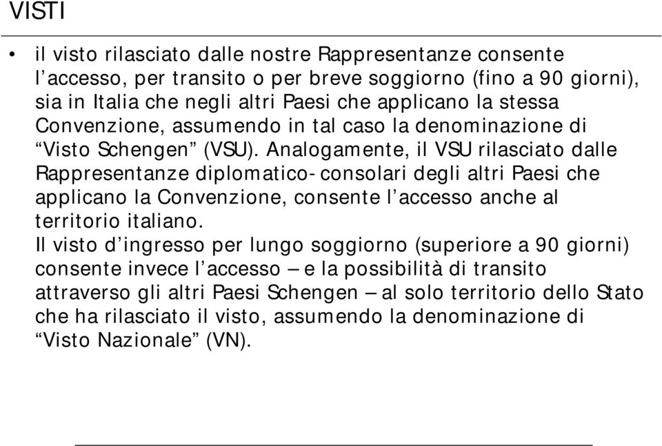 Analogamente, il VSU rilasciato dalle Rappresentanze diplomatico- consolari degli altri Paesi che applicano la Convenzione, consente l accesso anche al territorio italiano.