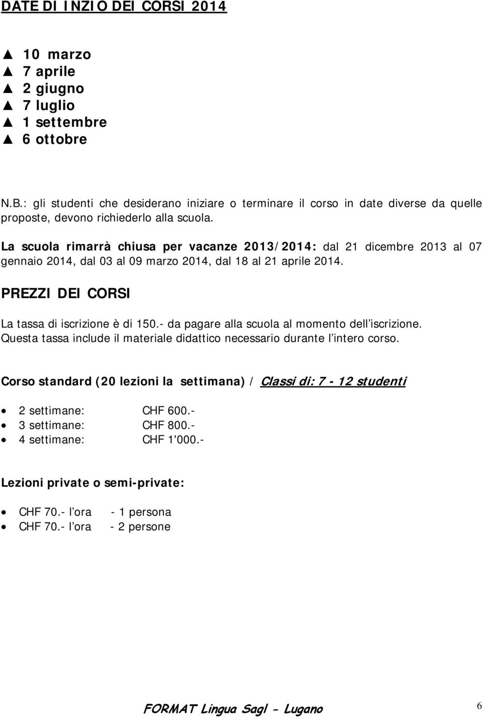 La scuola rimarrà chiusa per vacanze 2013/2014: dal 21 dicembre 2013 al 07 gennaio 2014, dal 03 al 09 marzo 2014, dal 18 al 21 aprile 2014. PREZZI DEI CORSI La tassa di iscrizione è di 150.