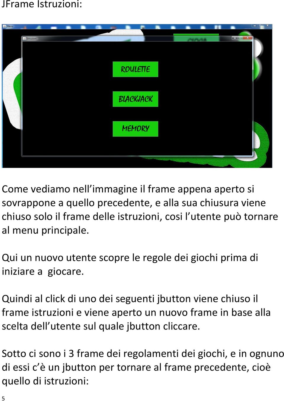 Quindi al click di uno dei seguenti jbutton viene chiuso il frame istruzioni e viene aperto un nuovo frame in base alla scelta dell utente sul quale