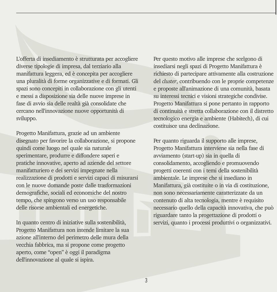 Gli spazi sono concepiti in collaborazione con gli utenti e messi a disposizione sia delle nuove imprese in fase di avvio sia delle realtà già consolidate che cercano nell'innovazione nuove