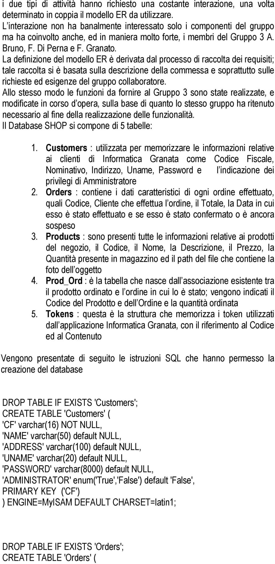 La definizione del modello ER è derivata dal processo di raccolta dei requisiti; tale raccolta si è basata sulla descrizione della commessa e soprattutto sulle richieste ed esigenze del gruppo