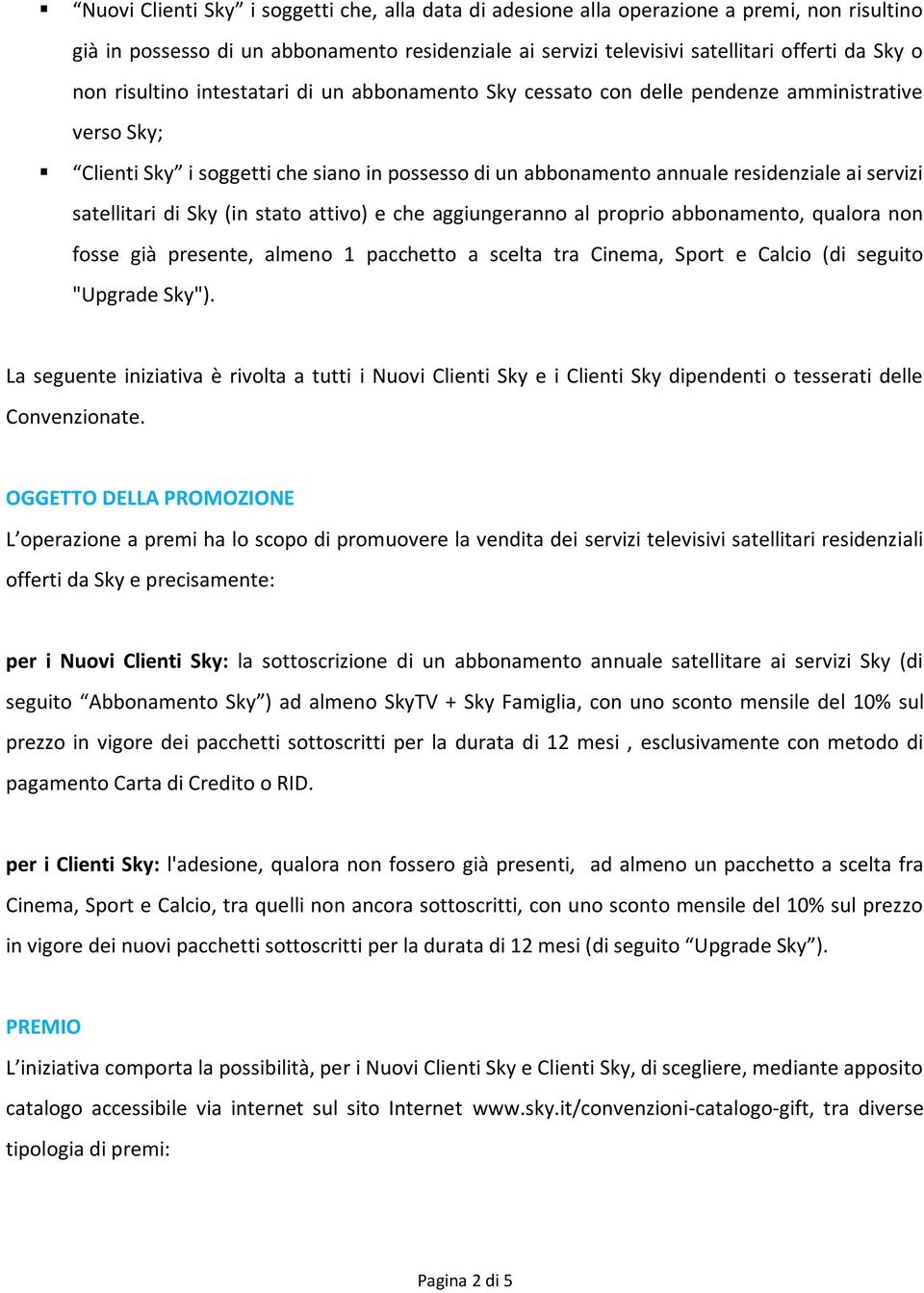 satellitari di Sky (in stato attivo) e che aggiungeranno al proprio abbonamento, qualora non fosse già presente, almeno 1 pacchetto a scelta tra Cinema, Sport e Calcio (di seguito "Upgrade Sky").