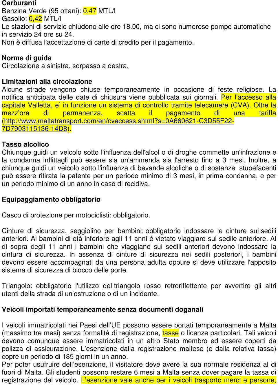 Limitazioni alla circolazione Alcune strade vengono chiuse temporaneamente in occasione di feste religiose. La notifica anticipata delle date di chiusura viene pubblicata sui giornali.