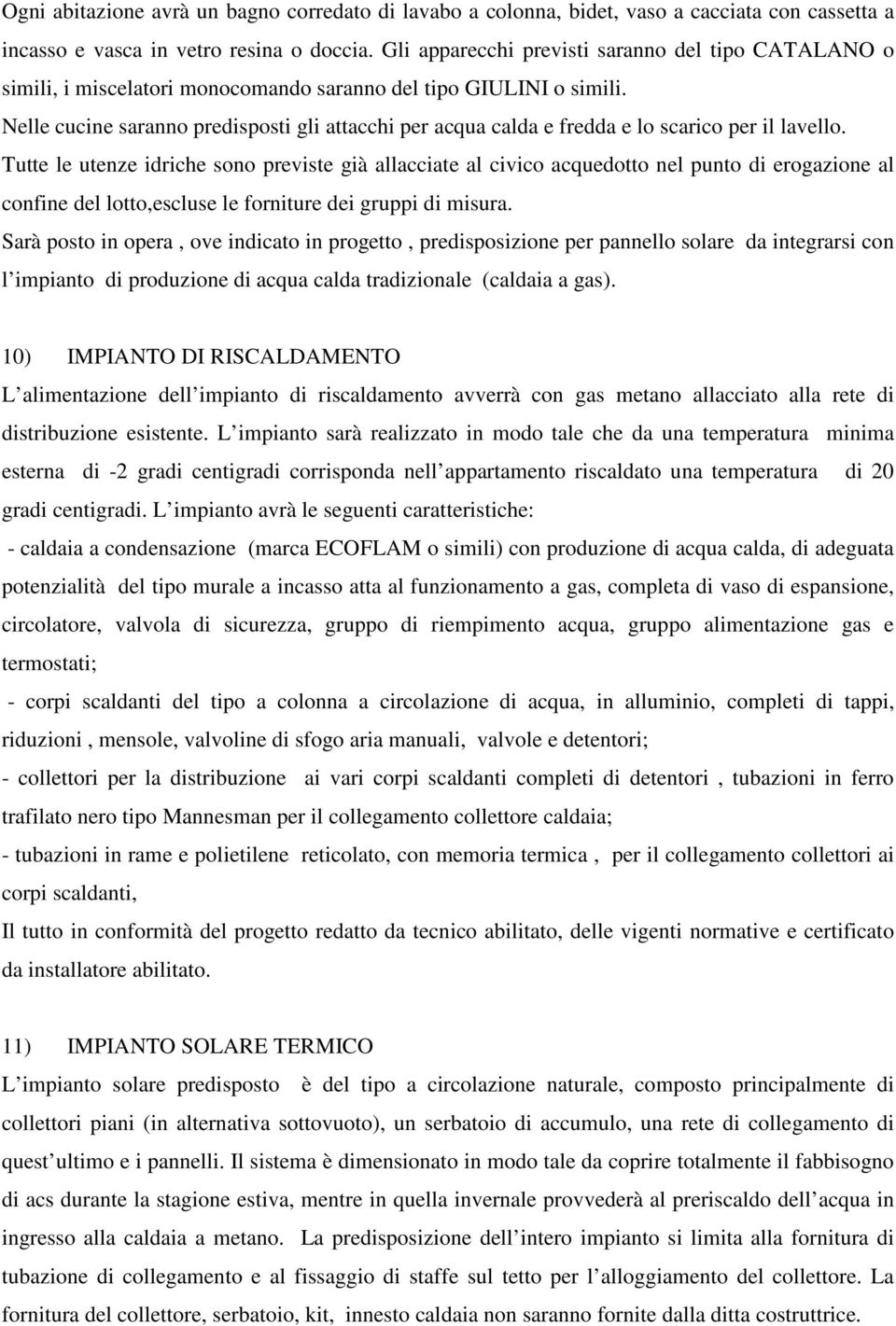 Nelle cucine saranno predisposti gli attacchi per acqua calda e fredda e lo scarico per il lavello.