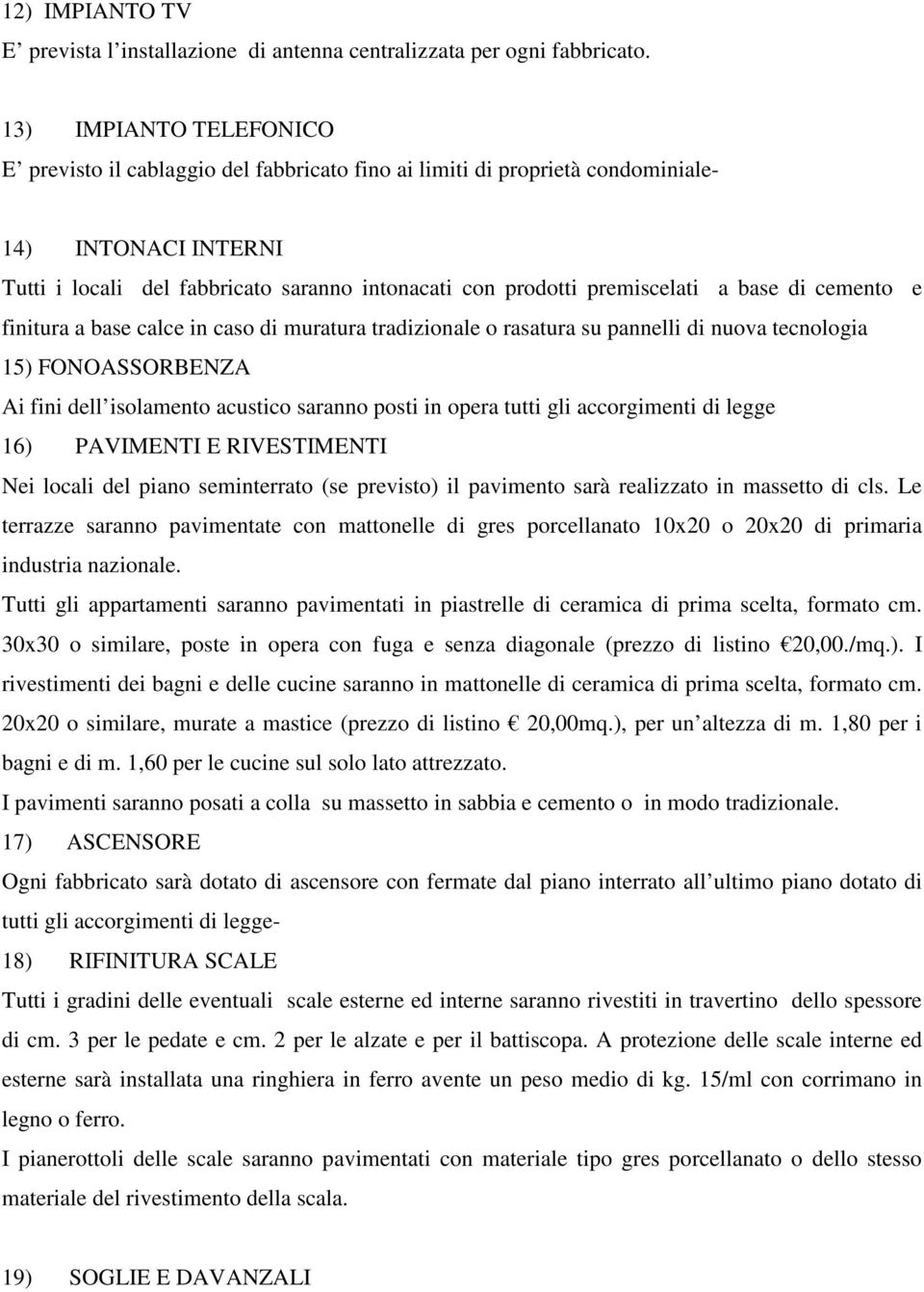 premiscelati a base di cemento e finitura a base calce in caso di muratura tradizionale o rasatura su pannelli di nuova tecnologia 15) FONOASSORBENZA Ai fini dell isolamento acustico saranno posti in