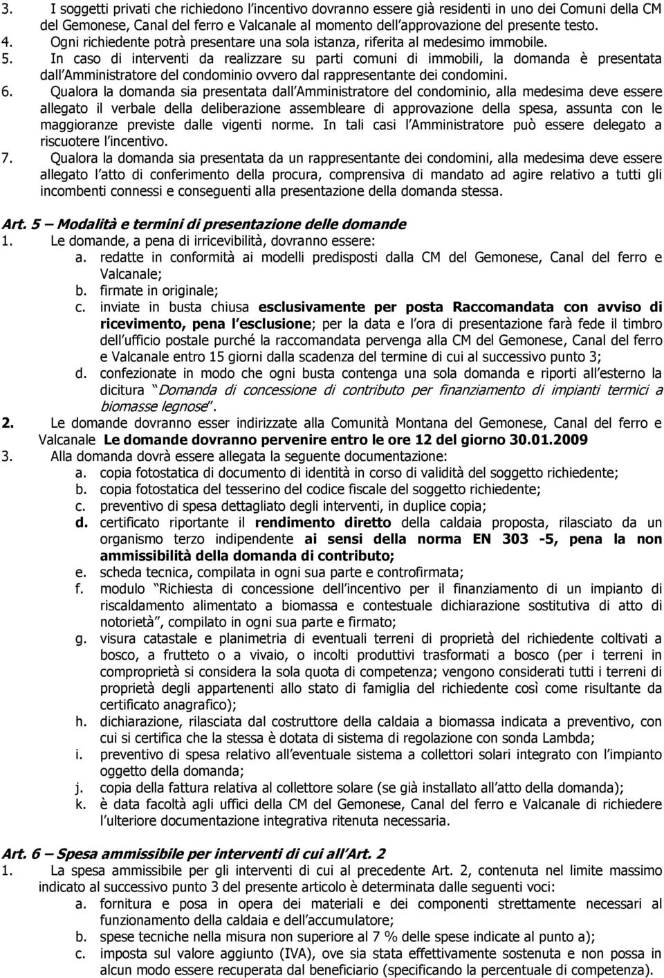 In caso di interventi da realizzare su parti comuni di immobili, la domanda è presentata dall Amministratore del condominio ovvero dal rappresentante dei condomini. 6.