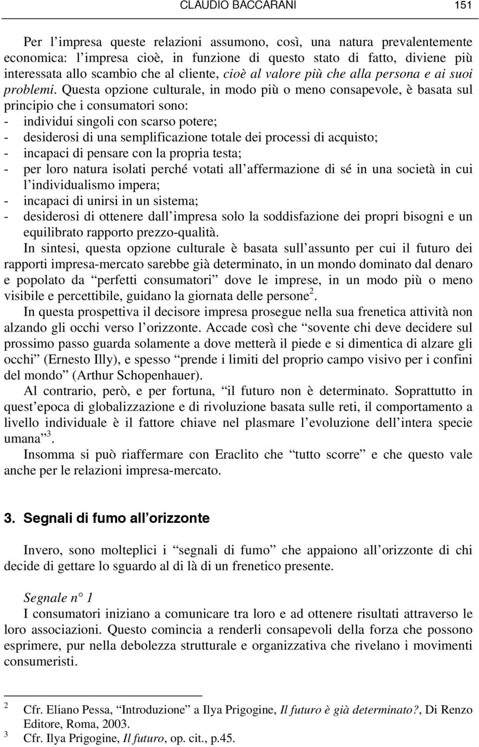 Questa opzione culturale, in modo più o meno consapevole, è basata sul principio che i consumatori sono: - individui singoli con scarso potere; - desiderosi di una semplificazione totale dei processi