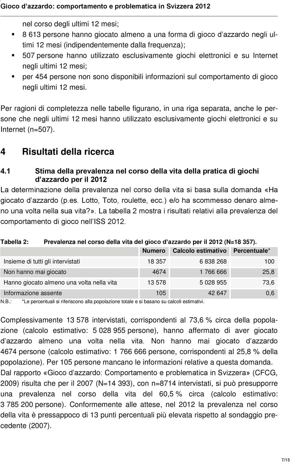 Per ragioni di completezza nelle tabelle figurano, in una riga separata, anche le persone che negli ultimi 12 mesi hanno utilizzato esclusivamente giochi elettronici e su Internet (n=507).