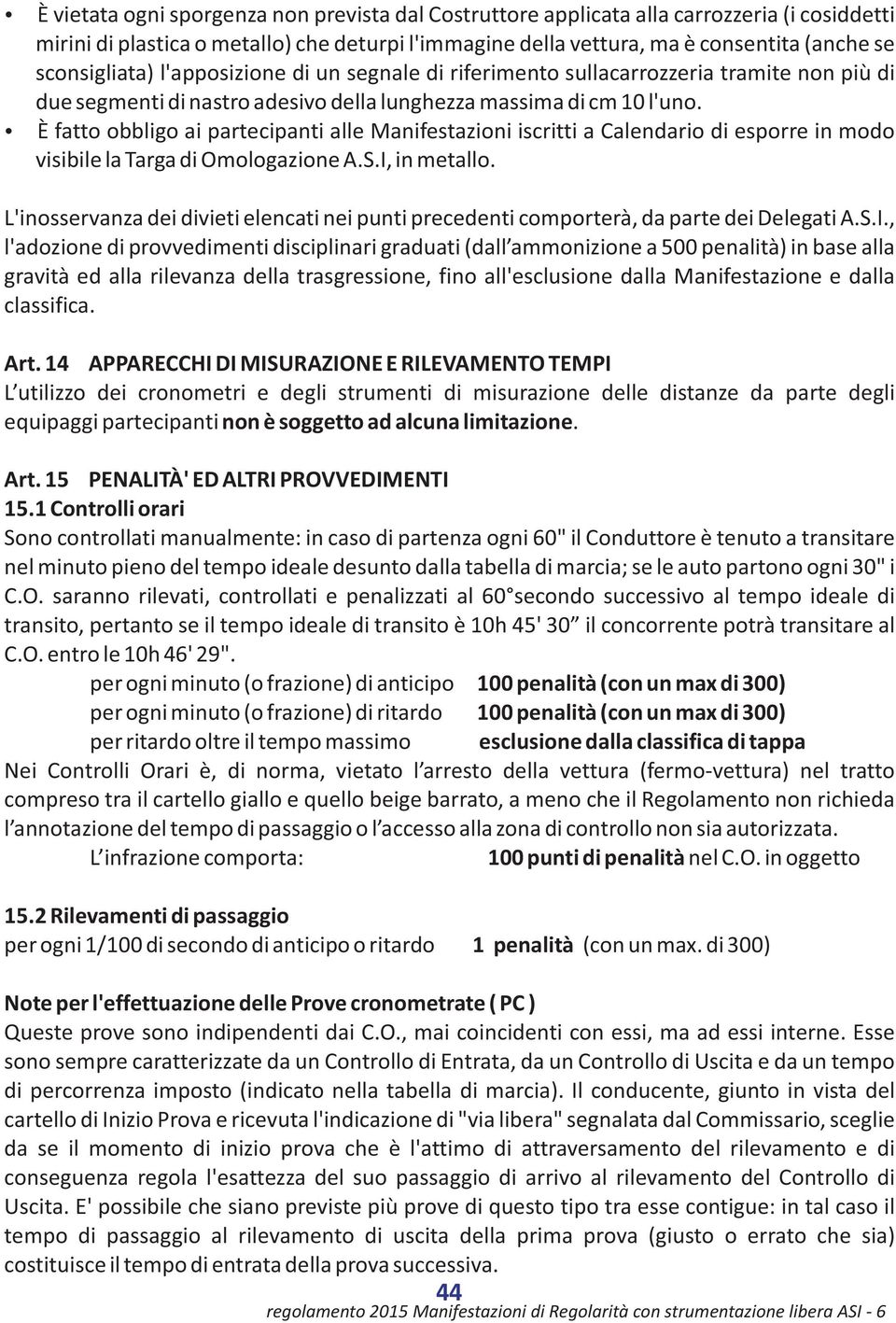 È fatto obbligo ai partecipanti alle Manifestazioni iscritti a Calendario di esporre in modo visibile la Targa di Omologazione A.S.I, in metallo.