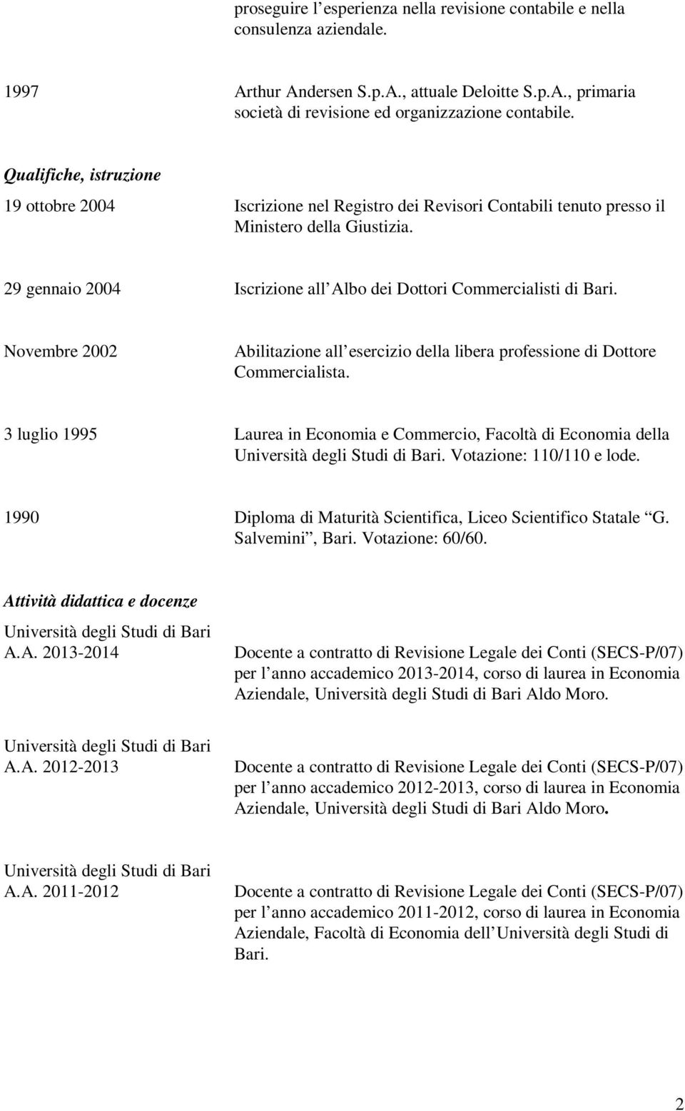 29 gennaio 2004 Iscrizione all Albo dei Dottori Commercialisti di Bari. Novembre 2002 Abilitazione all esercizio della libera professione di Dottore Commercialista.