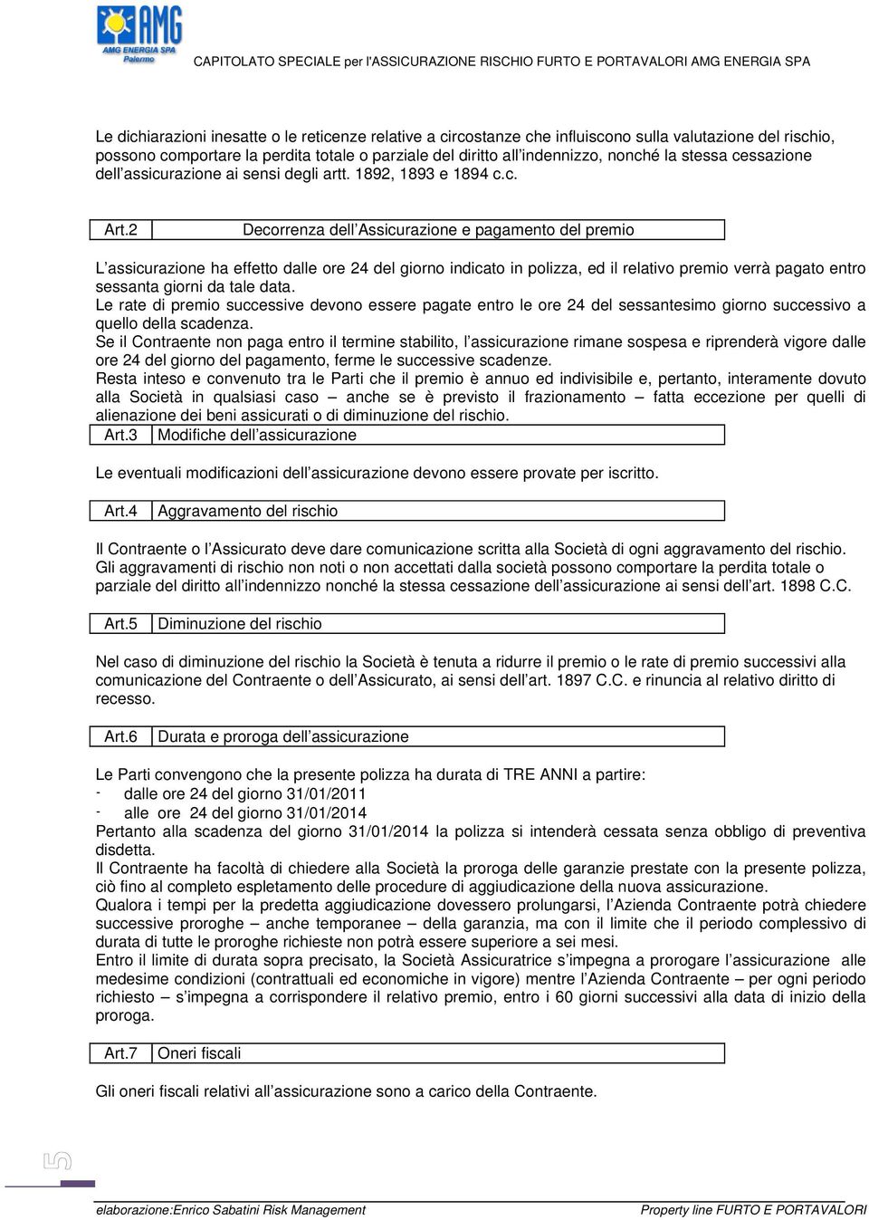 2 Decorrenza dell Assicurazione e pagamento del premio L assicurazione ha effetto dalle ore 24 del giorno indicato in polizza, ed il relativo premio verrà pagato entro sessanta giorni da tale data.