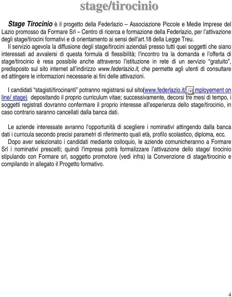 Il servizio agevola la diffusione degli stage/tirocini aziendali presso tutti quei soggetti che siano interessati ad avvalersi di questa formula di flessibilità; l incontro tra la domanda e l offerta