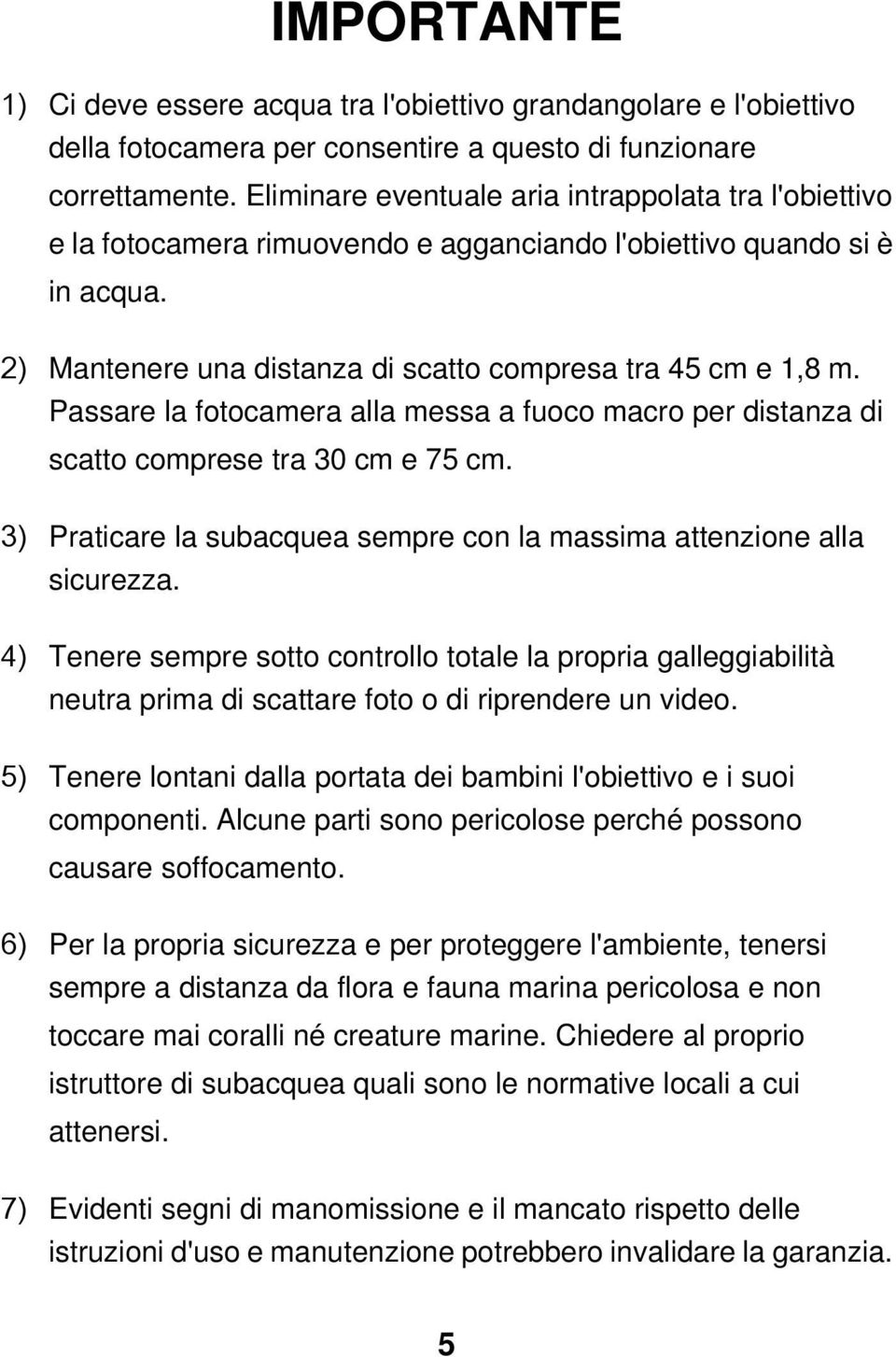 Passare la fotocamera alla messa a fuoco macro per distanza di scatto comprese tra 30 cm e 75 cm. 3) Praticare la subacquea sempre con la massima attenzione alla sicurezza.