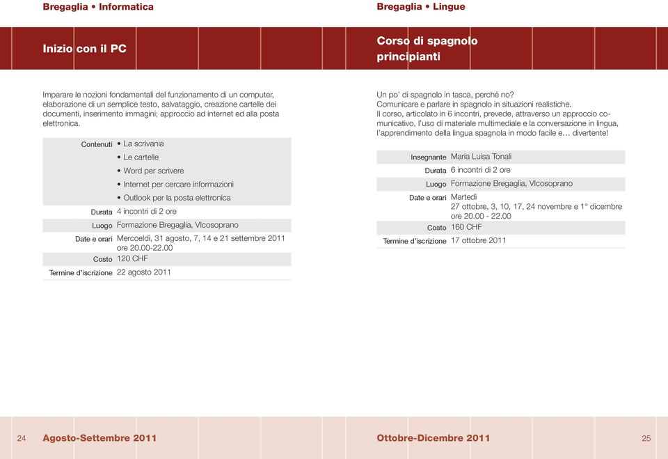 La scrivania Le cartelle Word per scrivere Internet per cercare informazioni Outlook per la posta elettronica 4 incontri di 2 ore Formazione Bregaglia, VIcosoprano Mercoeldì, 31 agosto, 7, 14 e 21