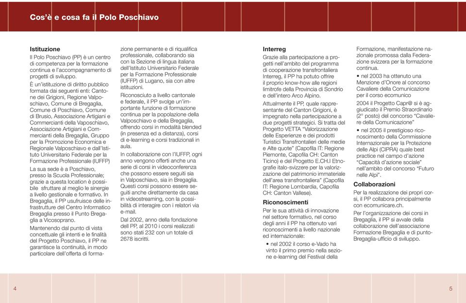 Commercianti della Vaposchiavo, Associazione Artigiani e Commercianti della Bregaglia, Gruppo per la Promozione Economica e Regionale Valposchiavo e dall Istituto Universitario Federale per la