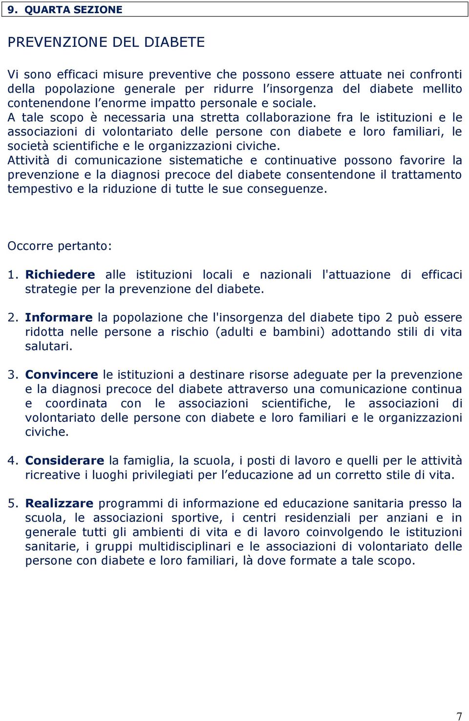 A tale scopo è necessaria una stretta collaborazione fra le istituzioni e le associazioni di volontariato delle persone con diabete e loro familiari, le società scientifiche e le organizzazioni