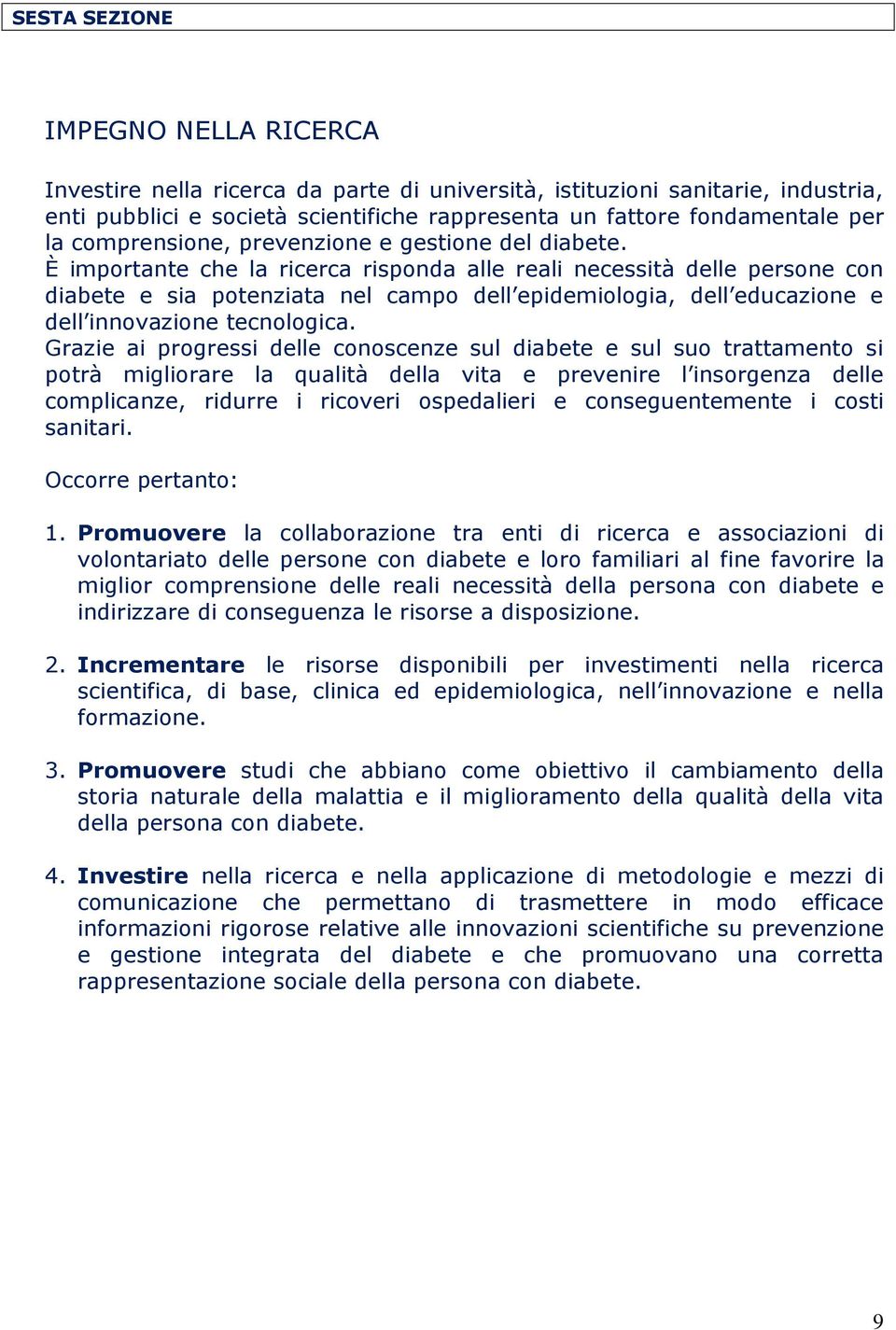 È importante che la ricerca risponda alle reali necessità delle persone con diabete e sia potenziata nel campo dell epidemiologia, dell educazione e dell innovazione tecnologica.