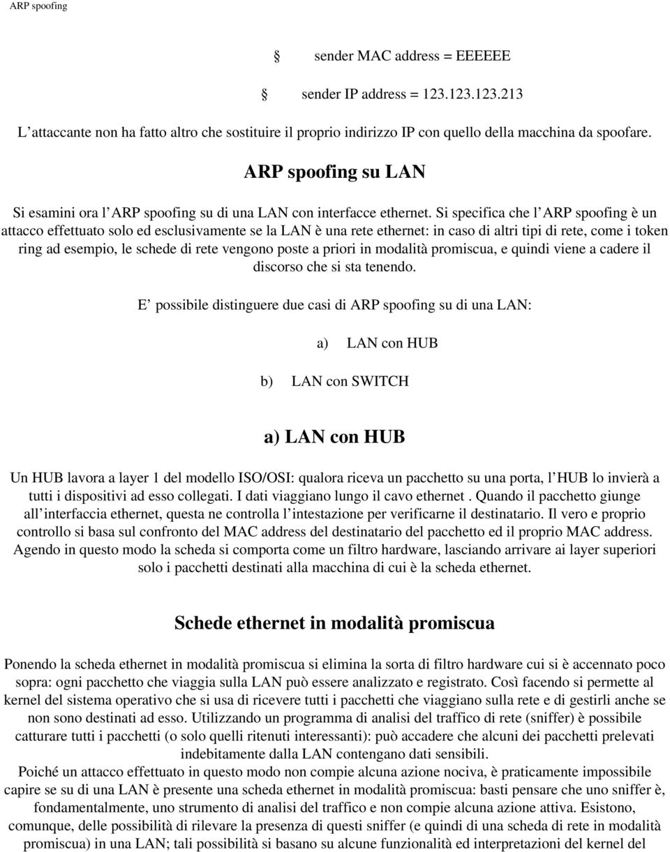 Si specifica che l ARP spoofing è un attacco effettuato solo ed esclusivamente se la LAN è una rete ethernet: in caso di altri tipi di rete, come i token ring ad esempio, le schede di rete vengono