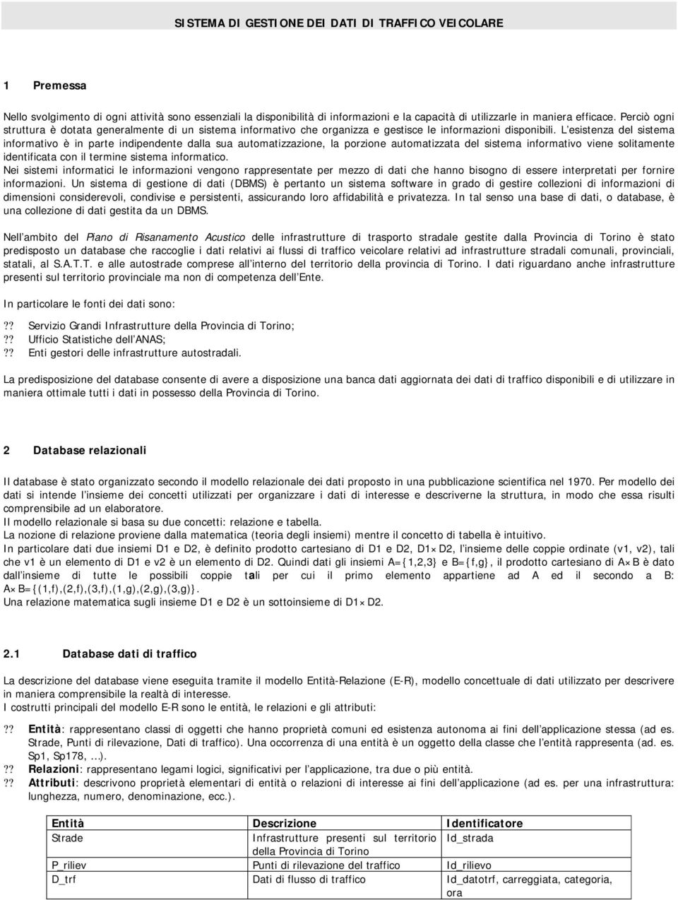 L esistenza del sistema informativo è in parte indipendente dalla sua automatizzazione, la porzione automatizzata del sistema informativo viene solitamente identificata con il termine sistema