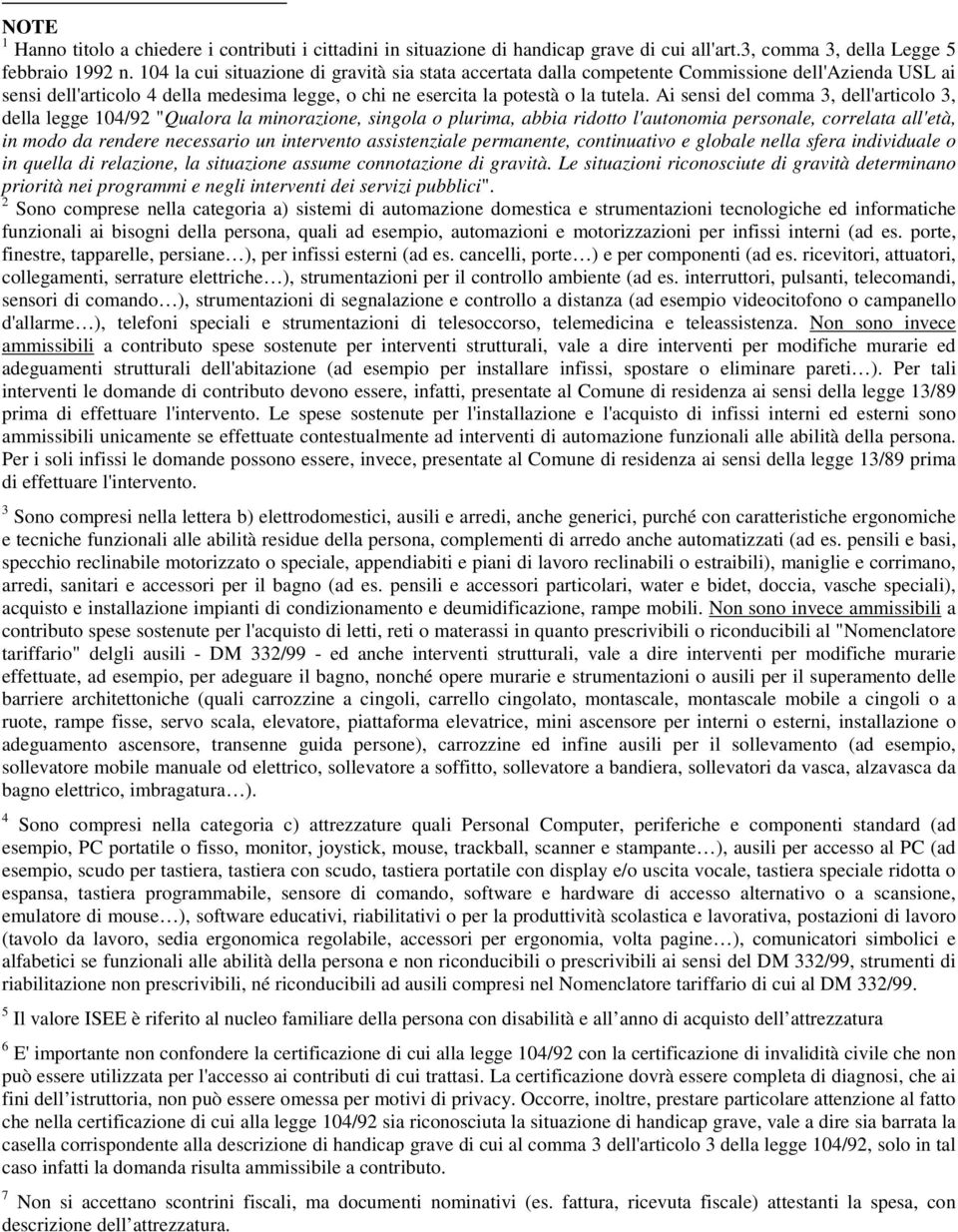 Ai sensi del comma 3, dell'articolo 3, della legge 104/92 "Qualora la minorazione, singola o plurima, abbia ridotto l'autonomia personale, correlata all'età, in modo da rendere necessario un