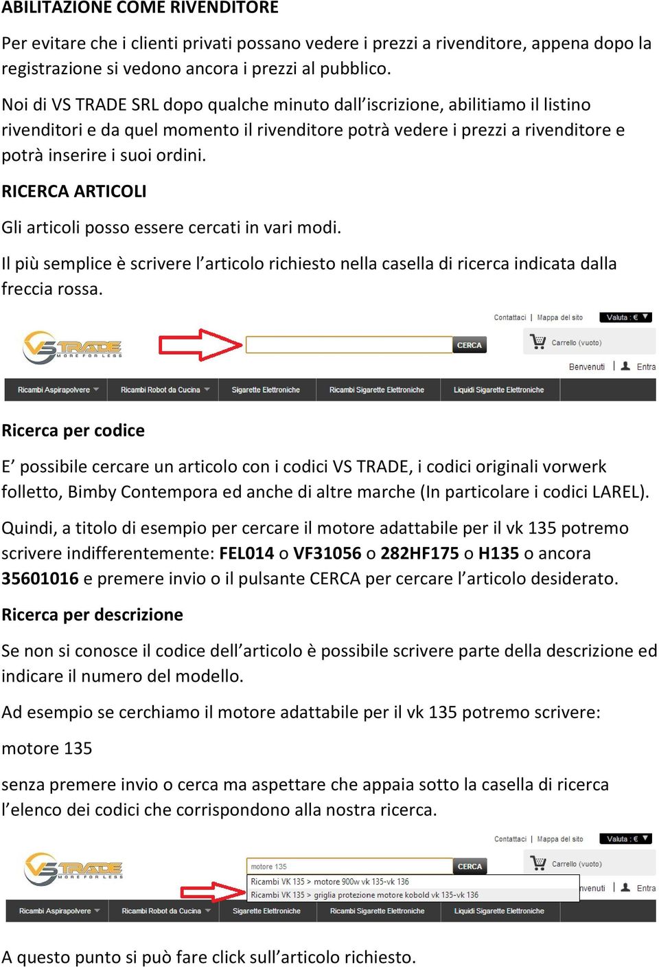 RICERCA ARTICOLI Gli articoli posso essere cercati in vari modi. Il più semplice è scrivere l articolo richiesto nella casella di ricerca indicata dalla freccia rossa.