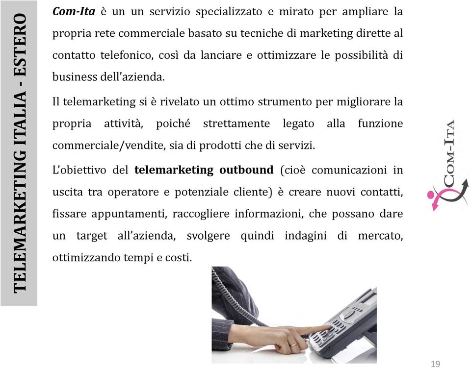 Il telemarketing si è rivelato un ottimo strumento per migliorare la propria attività, poiché strettamente legato alla funzione commerciale/vendite, sia di prodotti che di servizi.