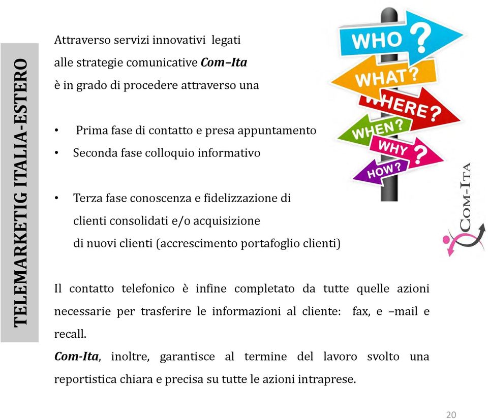 clienti (accrescimento portafoglio clienti) Il contatto telefonico è infine completato da tutte quelle azioni necessarie per trasferire le informazioni al