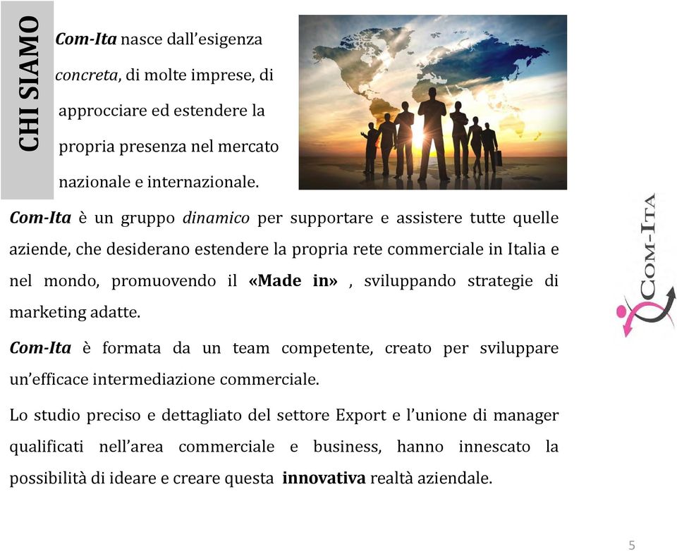 «Made in», sviluppando strategie di marketing adatte. Com-Ita è formata da un team competente, creato per sviluppare un efficace intermediazione commerciale.