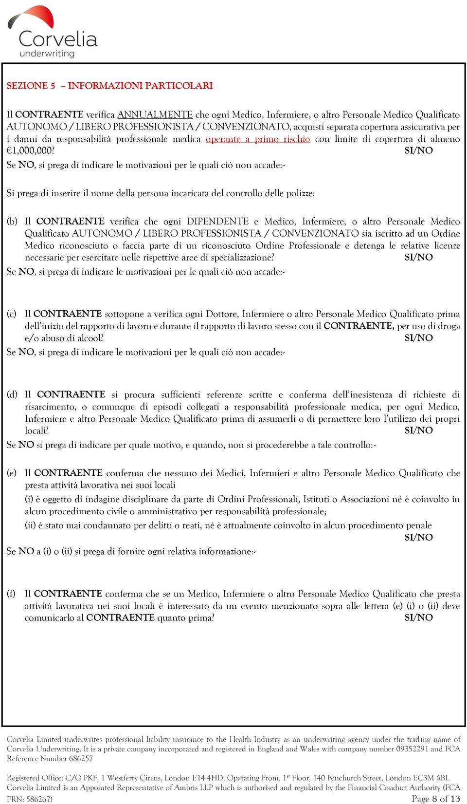 Se NO, si prega di indicare le motivazioni per le quali ciò non accade:- Si prega di inserire il nome della persona incaricata del controllo delle polizze: (b) Il CONTRAENTE verifica che ogni