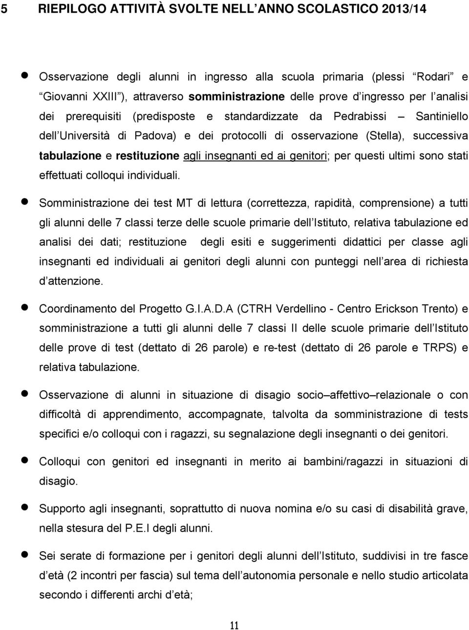 restituzione agli insegnanti ed ai genitori; per questi ultimi sono stati effettuati colloqui individuali.