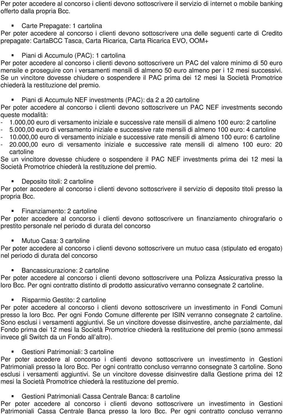 Piani di Accumulo (PAC): 1 cartolina Per poter accedere al concorso i clienti devono sottoscrivere un PAC del valore minimo di 50 euro mensile e proseguire con i versamenti mensili di almeno 50 euro