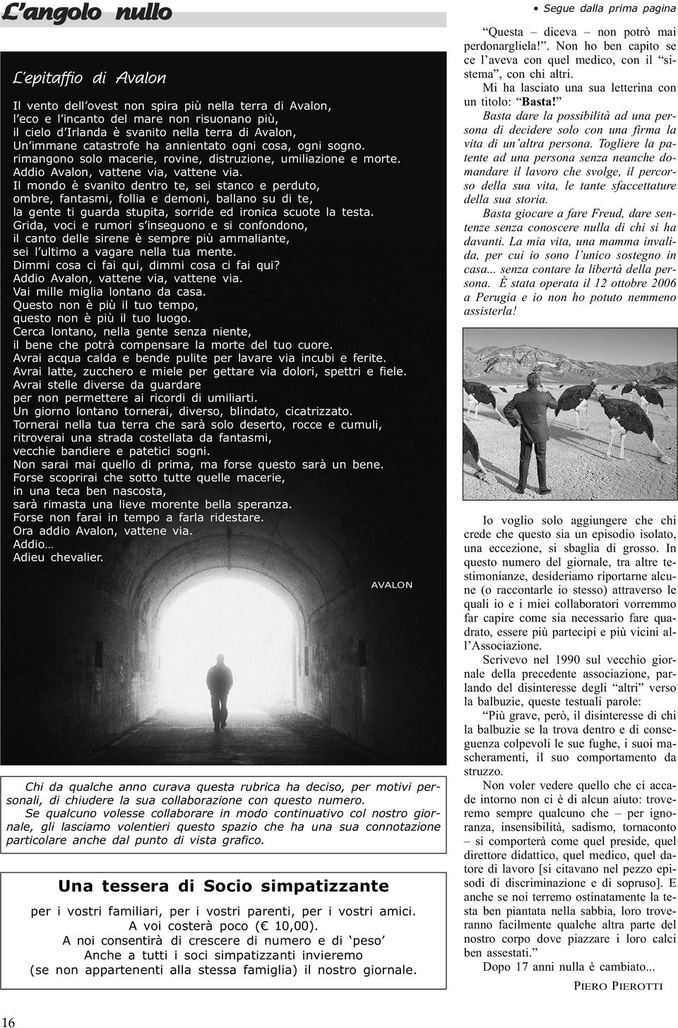 Il mondo è svanito dentro te, sei stanco e perduto, ombre, fantasmi, follia e demoni, ballano su di te, la gente ti guarda stupita, sorride ed ironica scuote la testa.