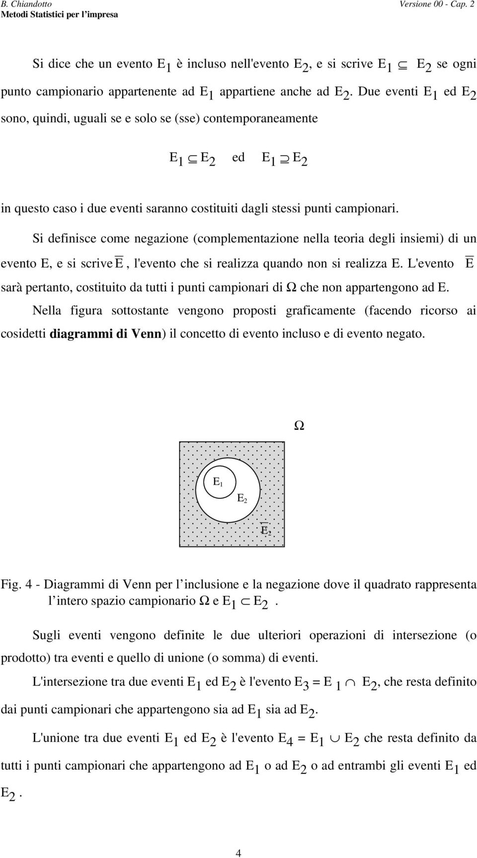 Si defiisce come egazioe (complemetazioe ella teoria degli isiemi) di u eveto E, e si scrive E, l'eveto che si realizza quado o si realizza E.