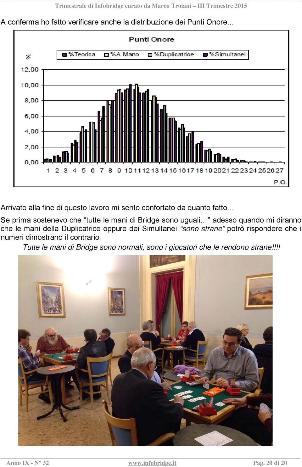 diranno che le mani della Duplicatrice oppure dei Simultanei sono strane potrò rispondere che i numeri