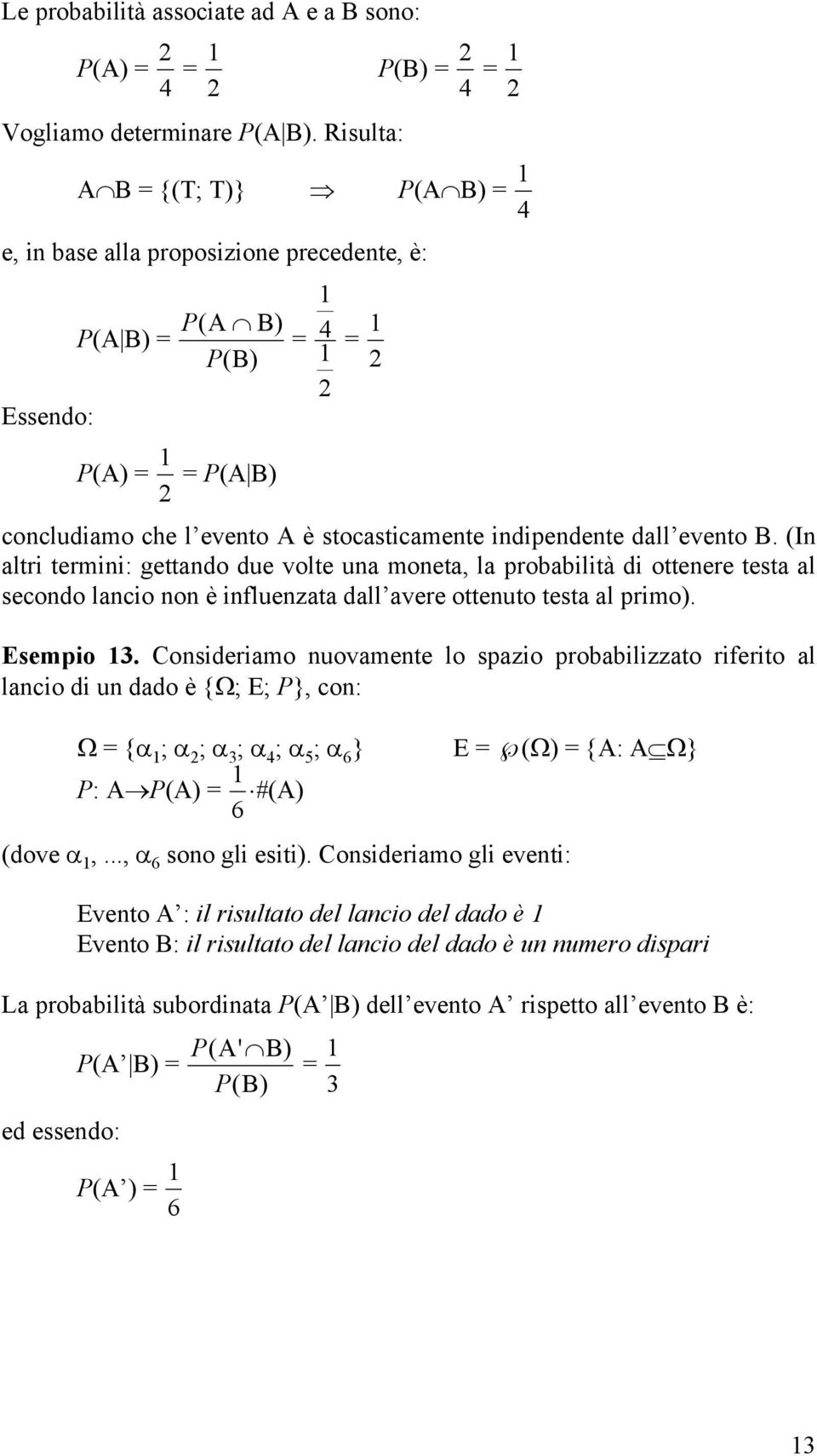 evento B. (In altri termini: gettando due volte una moneta, la probabilità di ottenere testa al secondo lancio non è influenzata dall avere ottenuto testa al primo). Esempio 3.