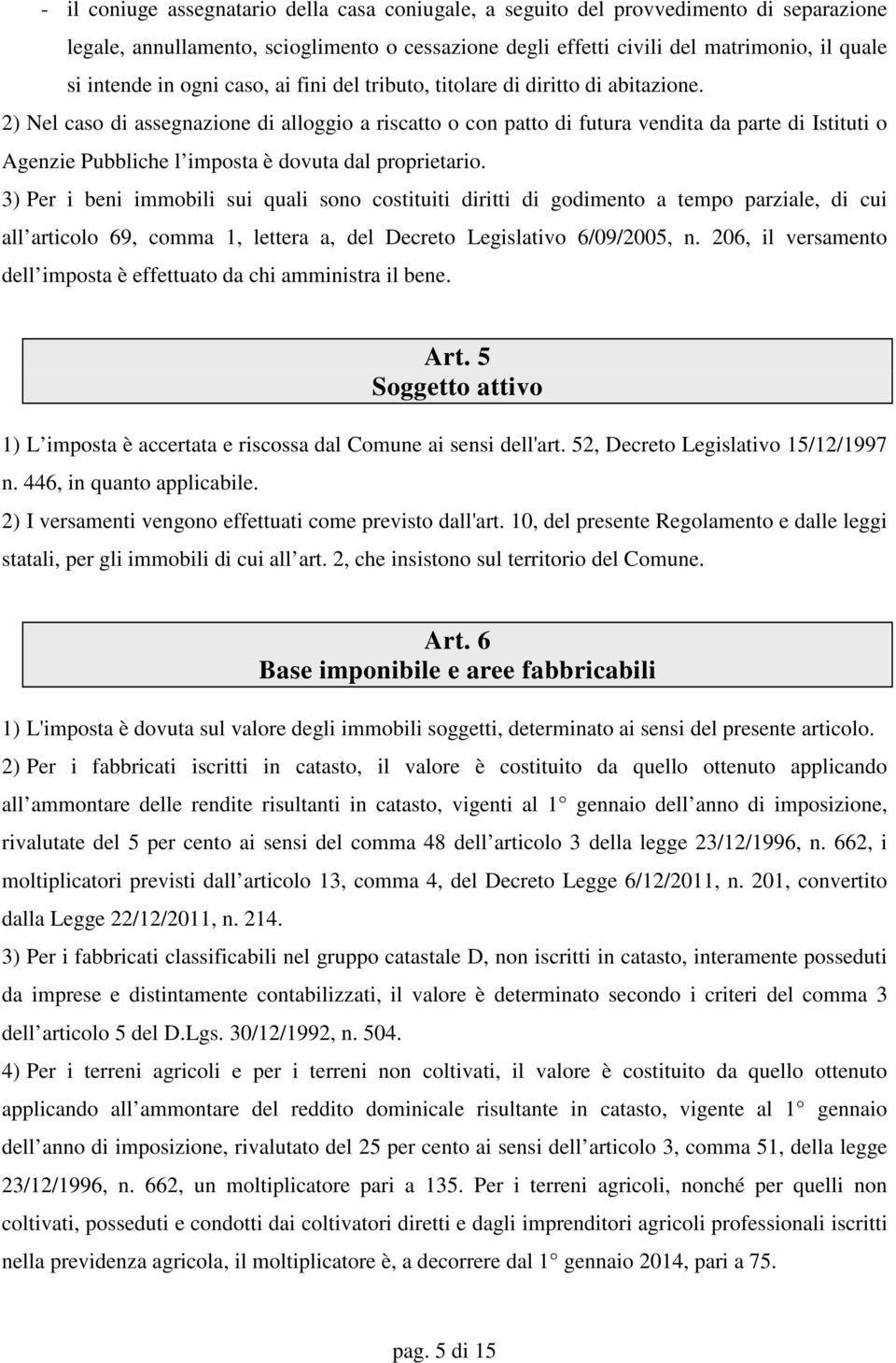 2) Nel caso di assegnazione di alloggio a riscatto o con patto di futura vendita da parte di Istituti o Agenzie Pubbliche l imposta è dovuta dal proprietario.