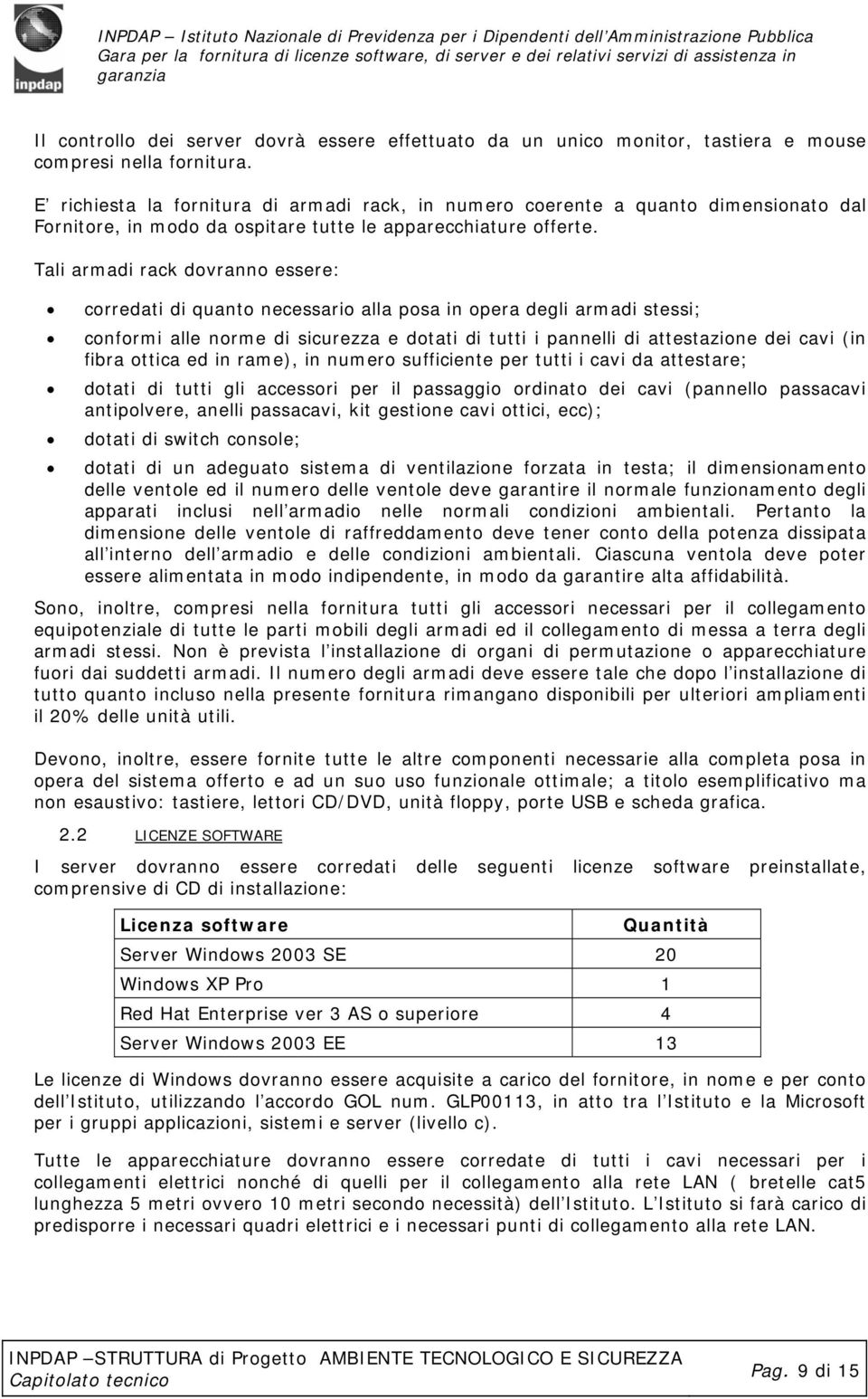 Tali armadi rack dovranno essere: corredati di quanto necessario alla posa in opera degli armadi stessi; conformi alle norme di sicurezza e dotati di tutti i pannelli di attestazione dei cavi (in