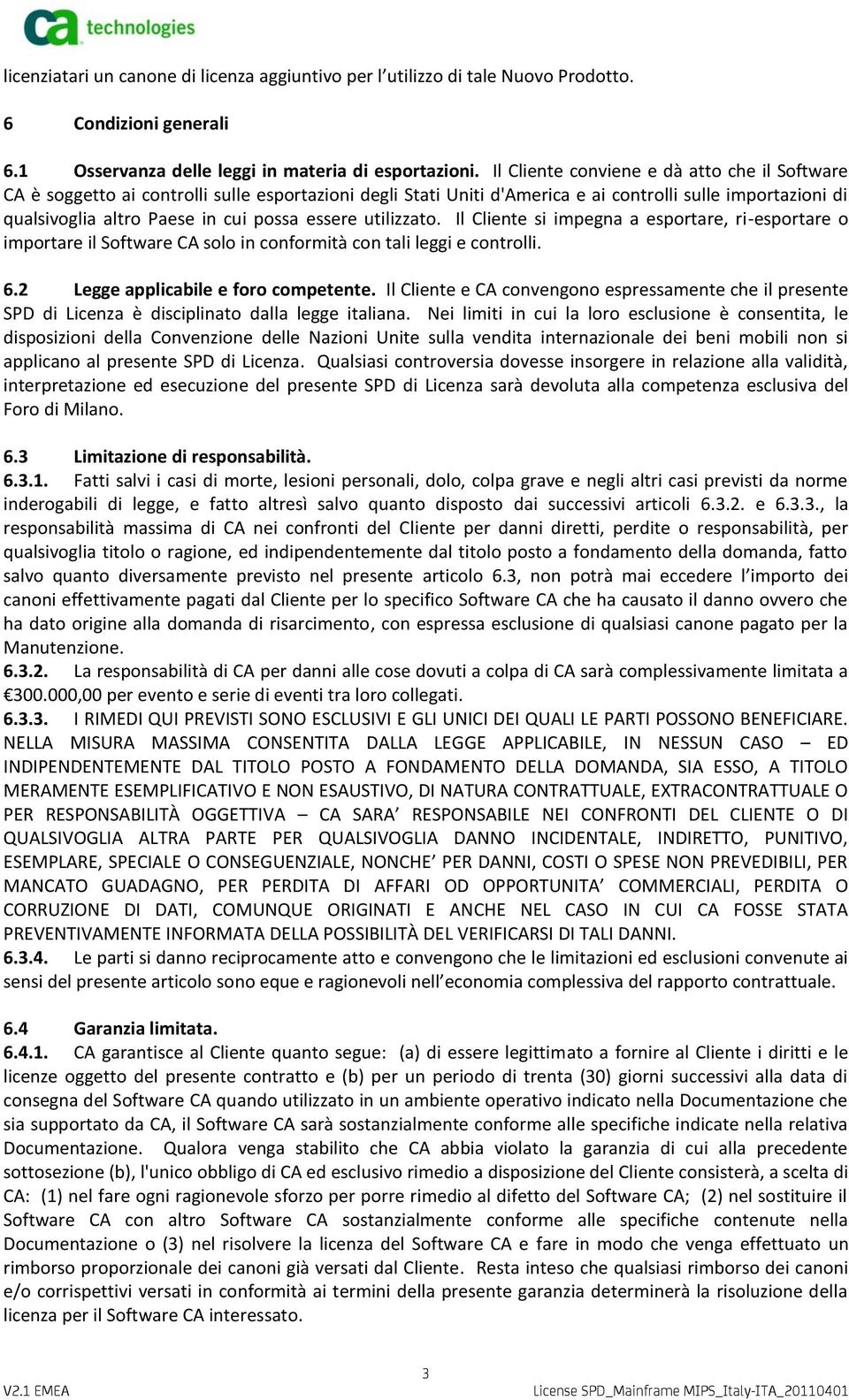 essere utilizzato. Il Cliente si impegna a esportare, ri-esportare o importare il Software CA solo in conformità con tali leggi e controlli. 6.2 Legge applicabile e foro competente.