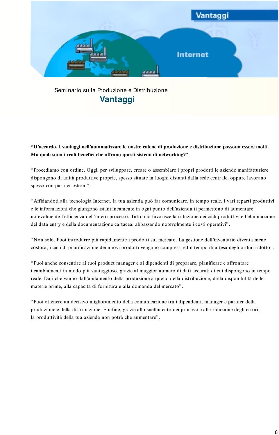 Oggi, per sviluppare, creare o assemblare i propri prodotti le aziende manifatturiere dispongono di unità produttive proprie, spesso situate in luoghi distanti dalla sede centrale, oppure lavorano